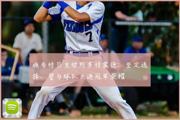 施洛特贝克续约多特蒙德：坚定选择，誓与球队共逐冠军荣耀