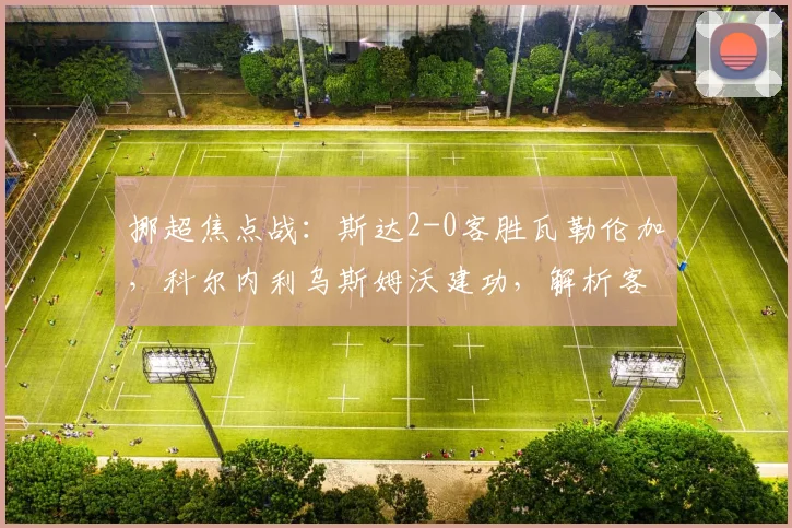 挪超焦点战：斯达2-0客胜瓦勒伦加，科尔内利乌斯姆沃建功，解析客队锋线低迷根源