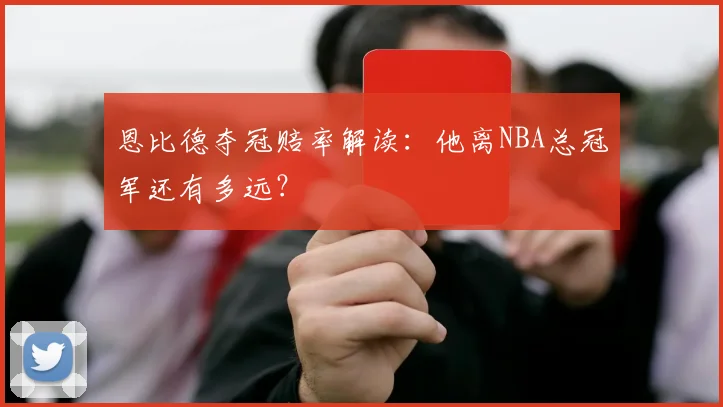 恩比德夺冠赔率解读：他离NBA总冠军还有多远？