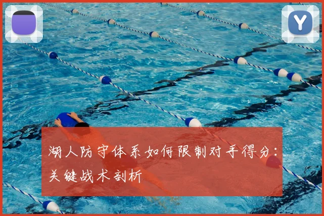 湖人防守体系如何限制对手得分：关键战术剖析