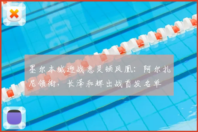 墨尔本城迎战惠灵顿凤凰：阿尔扎尼领衔，长泽和辉出战首发名单