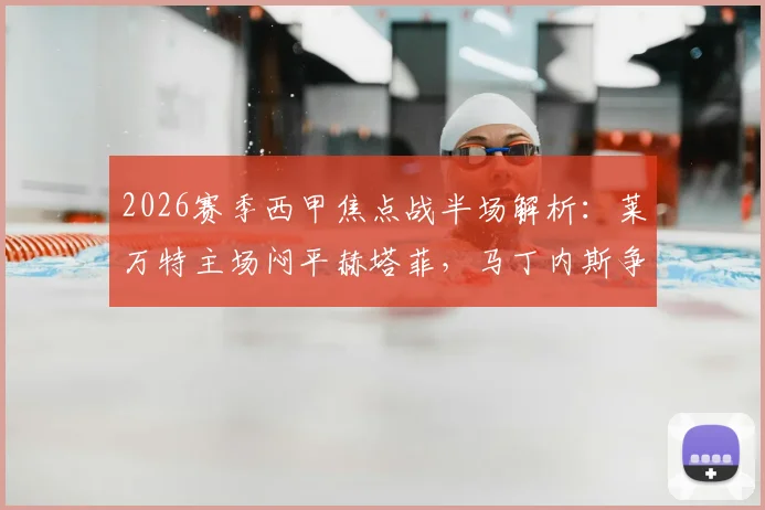 2026赛季西甲焦点战半场解析：莱万特主场闷平赫塔菲，马丁内斯争议进球被吹引发热议