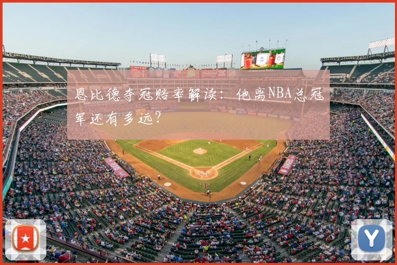 恩比德夺冠赔率解读：他离NBA总冠军还有多远？