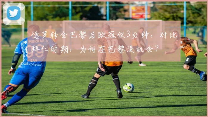 德罗转会巴黎后欧冠仅3分钟，对比拜仁时期，为何在巴黎没机会？