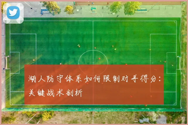 湖人防守体系如何限制对手得分：关键战术剖析