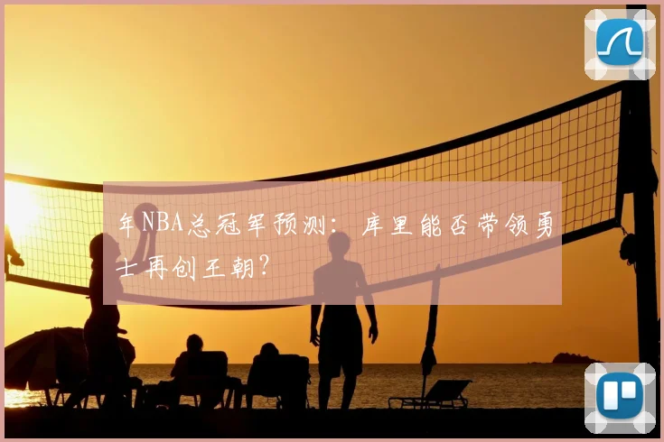 年NBA总冠军预测：库里能否带领勇士再创王朝？