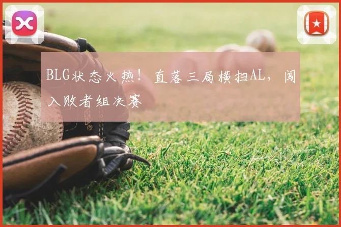 BLG状态火热！直落三局横扫AL，闯入败者组决赛