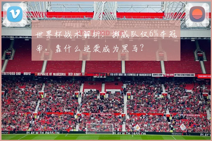 世界杯战术解析：挪威队仅6%夺冠率，靠什么逆袭成为黑马？